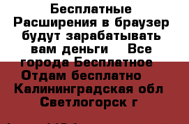 Бесплатные Расширения в браузер будут зарабатывать вам деньги. - Все города Бесплатное » Отдам бесплатно   . Калининградская обл.,Светлогорск г.